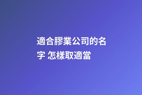 適合膠業公司的名字 怎樣取適當-第1張-公司起名-玄機派